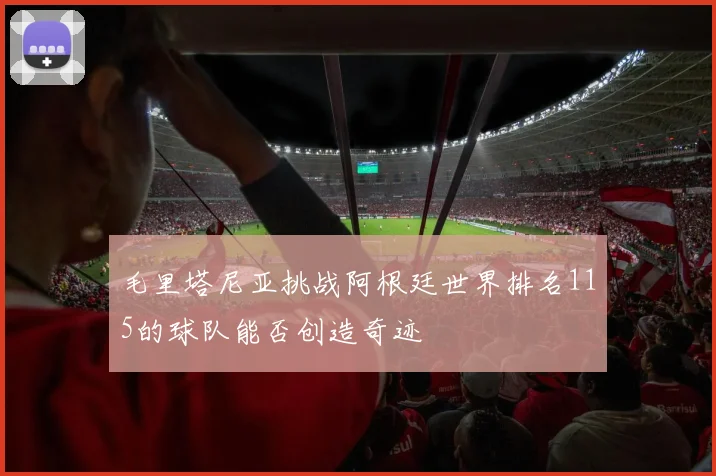 毛里塔尼亚挑战阿根廷世界排名115的球队能否创造奇迹