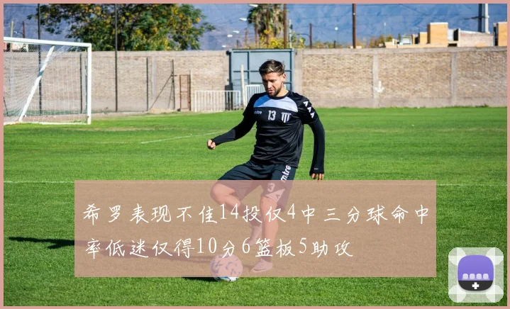 希罗表现不佳14投仅4中三分球命中率低迷仅得10分6篮板5助攻