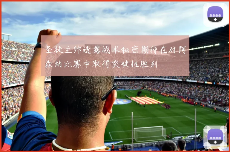 圣徒主帅透露战术秘密期待在对阿森纳比赛中取得突破性胜利