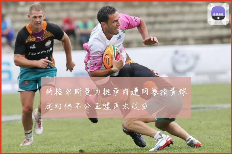 纳格尔斯曼力挺萨内遭网暴指责球迷对他不公正嘘声太过分