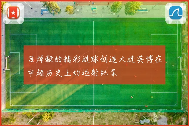 吕焯毅的精彩进球创造大连英博在中超历史上的远射纪录