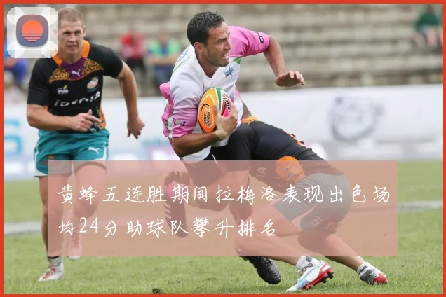 黄蜂五连胜期间拉梅洛表现出色场均24分助球队攀升排名