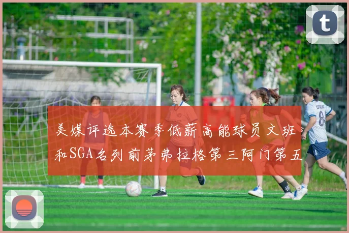 美媒评选本赛季低薪高能球员文班和SGA名列前茅弗拉格第三阿门第五