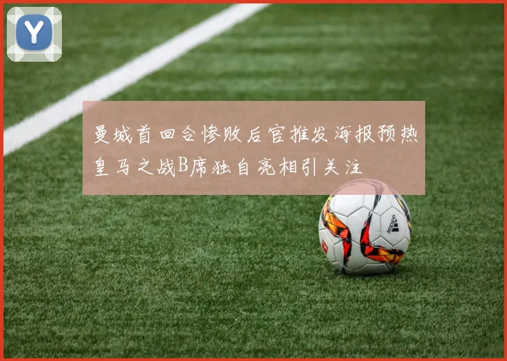 曼城首回合惨败后官推发海报预热皇马之战B席独自亮相引关注