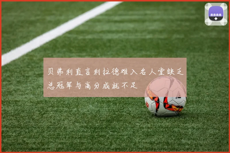 贝弗利直言利拉德难入名人堂缺乏总冠军与高分成就不足