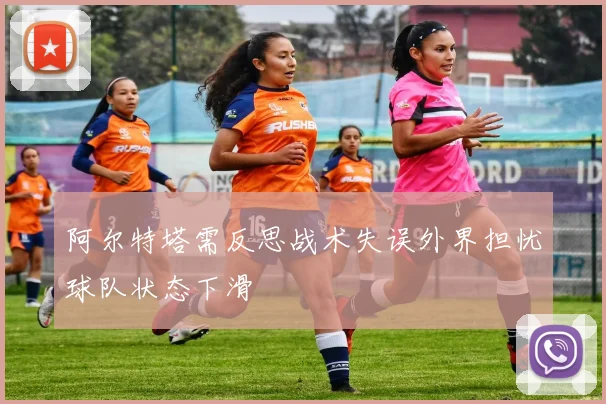 阿尔特塔需反思战术失误外界担忧球队状态下滑
